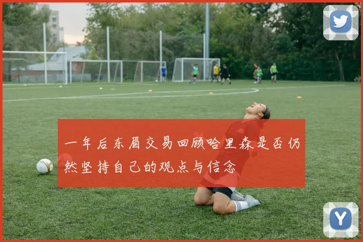 一年后东眉交易回顾哈里森是否仍然坚持自己的观点与信念