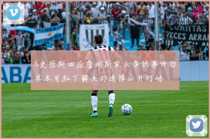 A史密斯回应詹姆斯家人争执事件称其本可私下解决却选择公开对峙