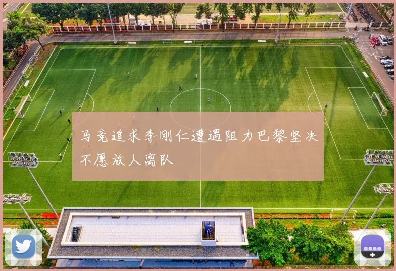 马竞追求李刚仁遭遇阻力巴黎坚决不愿放人离队