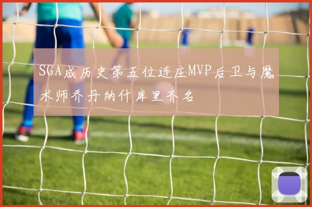 SGA成历史第五位连庄MVP后卫与魔术师乔丹纳什库里齐名