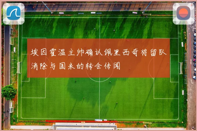 埃因霍温主帅确认佩里西奇将留队消除与国米的转会传闻