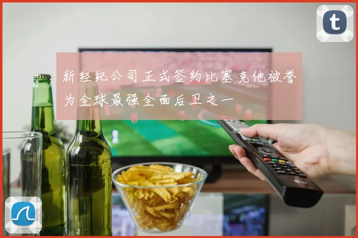 新经纪公司正式签约比塞克他被誉为全球最强全面后卫之一