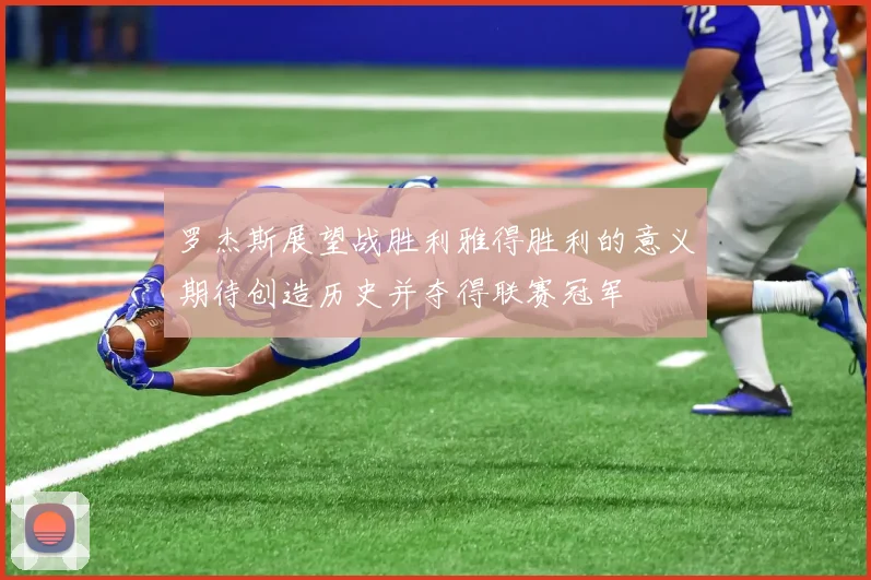 罗杰斯展望战胜利雅得胜利的意义期待创造历史并夺得联赛冠军
