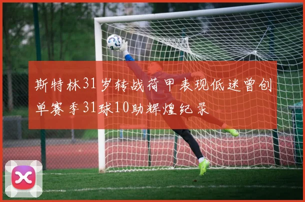 斯特林31岁转战荷甲表现低迷曾创单赛季31球10助辉煌纪录