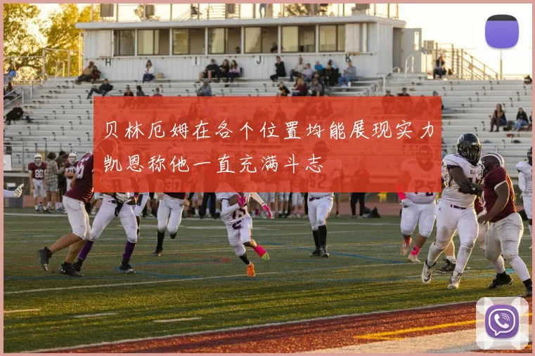 贝林厄姆在各个位置均能展现实力凯恩称他一直充满斗志